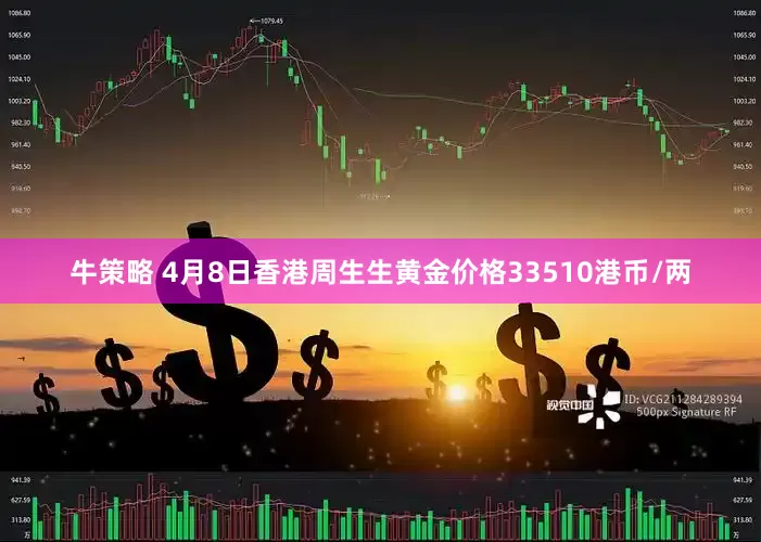 牛策略 4月8日香港周生生黄金价格33510港币/两