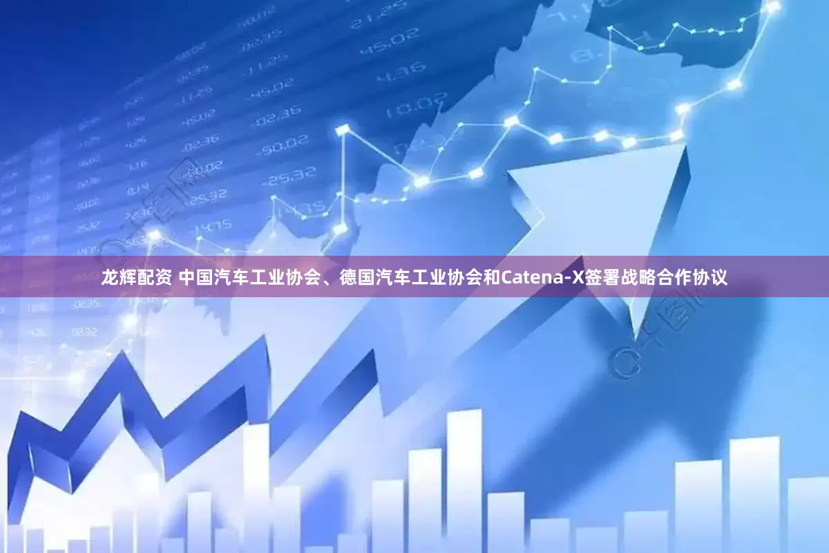 龙辉配资 中国汽车工业协会、德国汽车工业协会和Catena-X签署战略合作协议