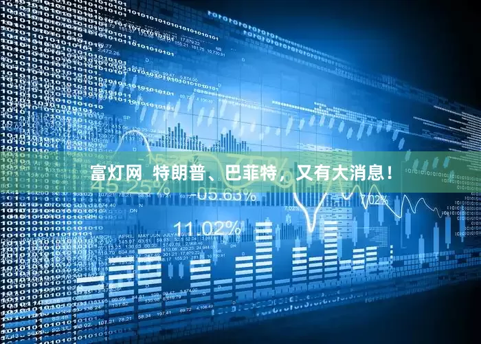 富灯网  特朗普、巴菲特，又有大消息！