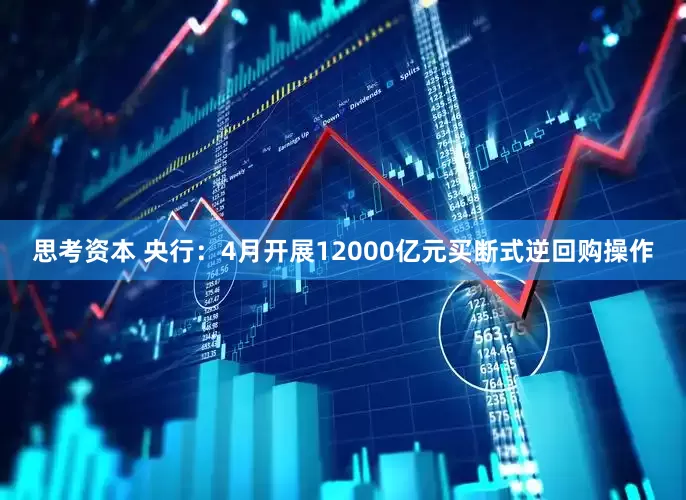 思考资本 央行：4月开展12000亿元买断式逆回购操作