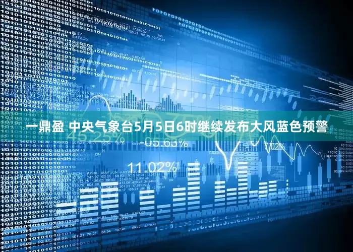 一鼎盈 中央气象台5月5日6时继续发布大风蓝色预警