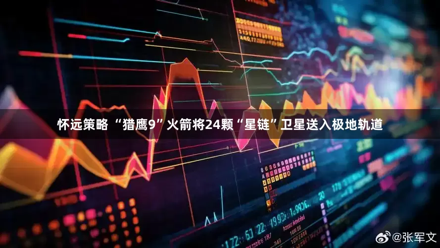 怀远策略 “猎鹰9”火箭将24颗“星链”卫星送入极地轨道
