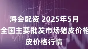 海会配资 2025年5月30日全国主要批发市场猪皮价格行情