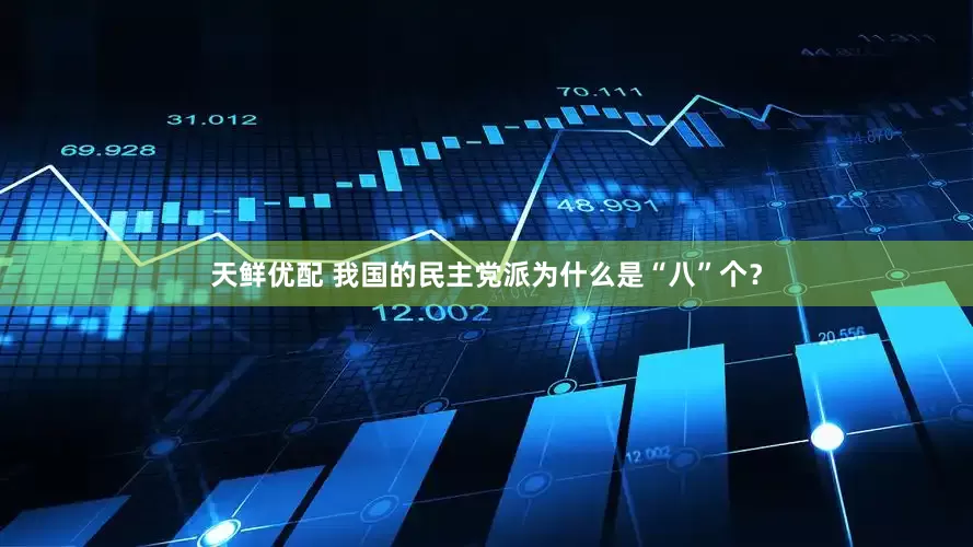 天鲜优配 我国的民主党派为什么是“八”个？