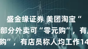 盛金缘证券 美团淘宝“杀红眼”：部分外卖可“零元购”，有店员称人均工作14小时