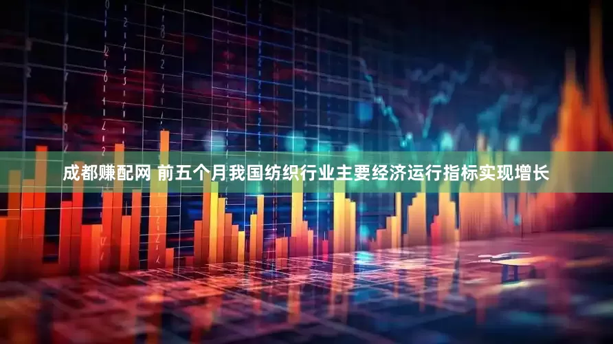 成都赚配网 前五个月我国纺织行业主要经济运行指标实现增长