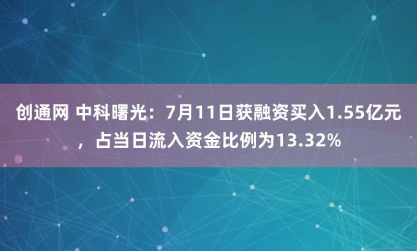 创通网 中科曙光：7月11日获融资买入1.55亿元，占当日流入资金比例为13.32%