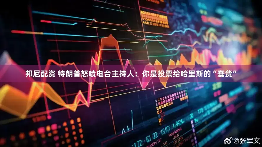 邦尼配资 特朗普怒喷电台主持人：你是投票给哈里斯的“蠢货”