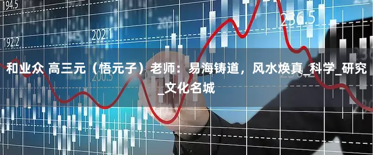 和业众 高三元（悟元子）老师：易海铸道，风水焕真_科学_研究_文化名城