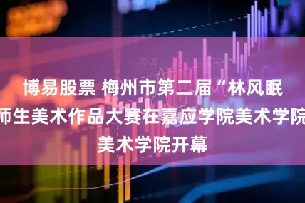 博易股票 梅州市第二届“林风眠杯”师生美术作品大赛在嘉应学院美术学院开幕