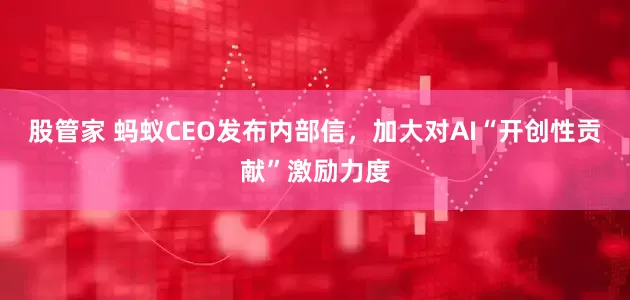 股管家 蚂蚁CEO发布内部信，加大对AI“开创性贡献”激励力度