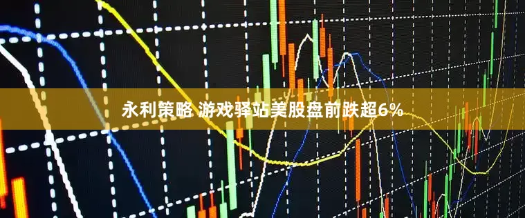 永利策略 游戏驿站美股盘前跌超6%