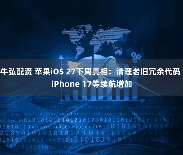 牛弘配资 苹果iOS 27下周亮相：清理老旧冗余代码 iPhone 17等续航增加