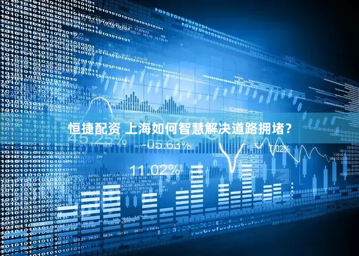 恒捷配资 上海如何智慧解决道路拥堵？