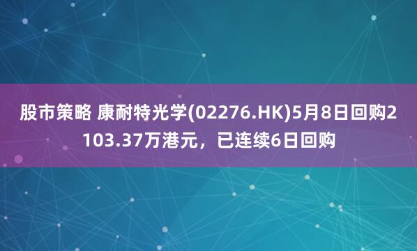 股市策略 康耐特光学(02276.HK)5月8日回购2103.37万港元，已连续6日回购